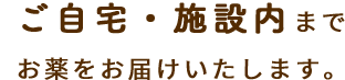 ご自宅・施設内までお薬をお届けいたします。